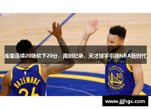 库里连续20场砍下20分，再创纪录，天才球手引领NBA新时代